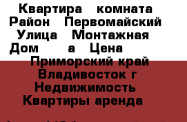 Квартира 1 комната › Район ­ Первомайский › Улица ­ Монтажная  › Дом ­ 15 а › Цена ­ 15 000 - Приморский край, Владивосток г. Недвижимость » Квартиры аренда   